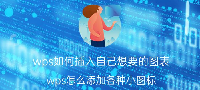 wps如何插入自己想要的图表 wps怎么添加各种小图标？